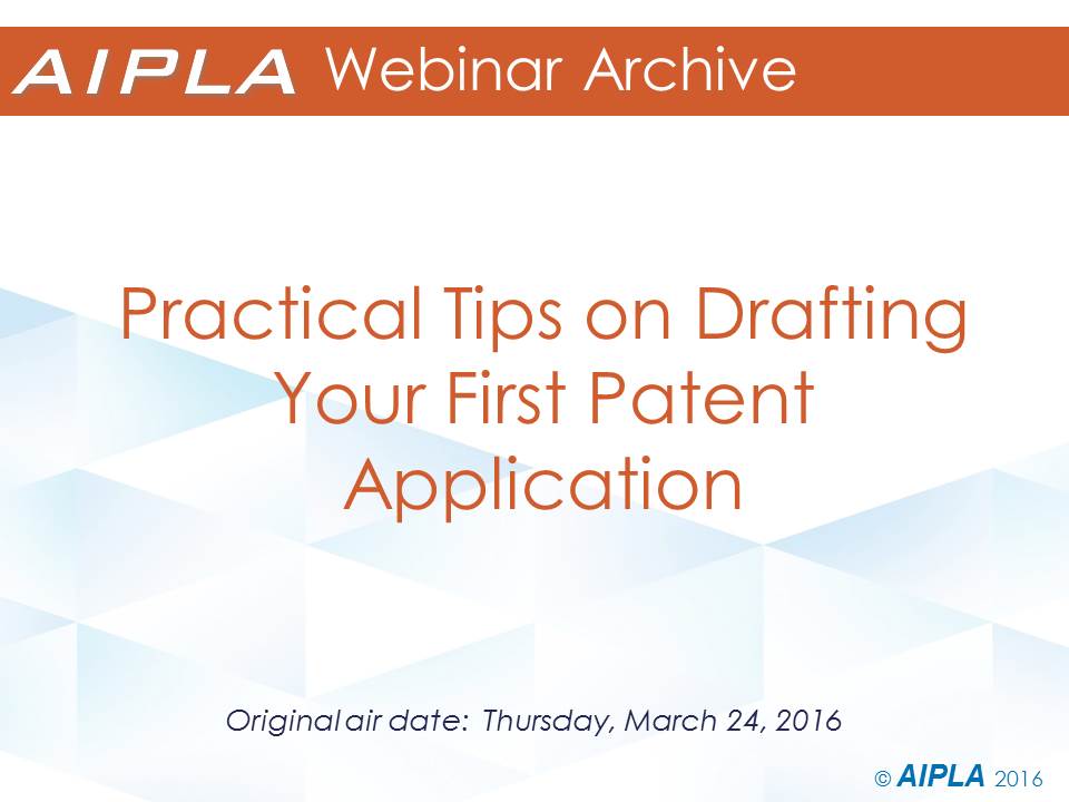 Webinar Archive - 3/24/16 - Practical Tips on Drafting Your First Patent Application